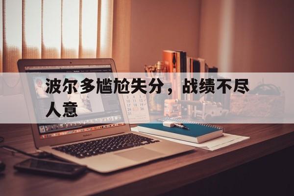 开云体育入口-波尔多尴尬失分，战绩不尽人意