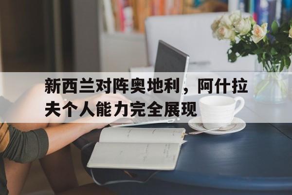 开云体育app-新西兰对阵奥地利，阿什拉夫个人能力完全展现